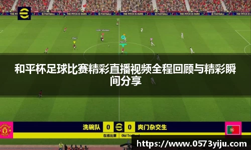 和平杯足球比赛精彩直播视频全程回顾与精彩瞬间分享