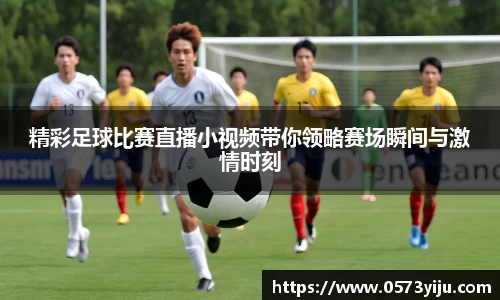 精彩足球比赛直播小视频带你领略赛场瞬间与激情时刻