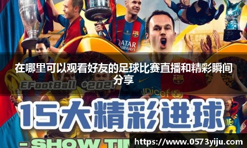 在哪里可以观看好友的足球比赛直播和精彩瞬间分享