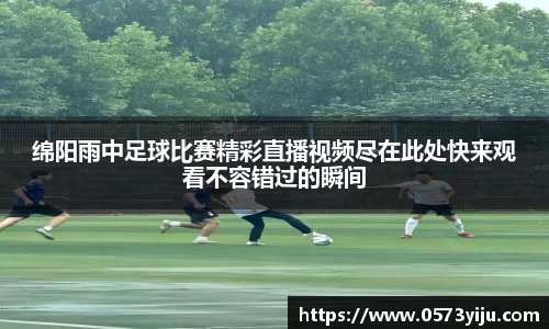 绵阳雨中足球比赛精彩直播视频尽在此处快来观看不容错过的瞬间