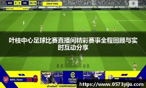 叶枝中心足球比赛直播间精彩赛事全程回顾与实时互动分享