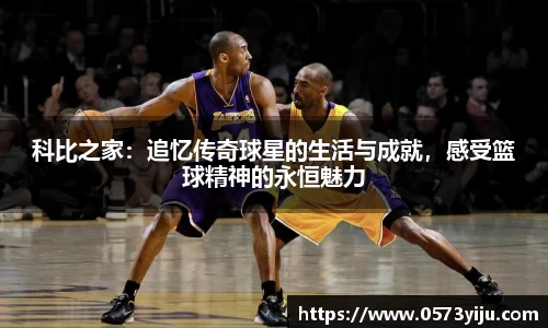科比之家：追忆传奇球星的生活与成就，感受篮球精神的永恒魅力