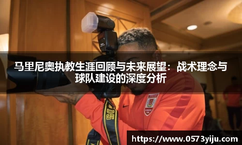 马里尼奥执教生涯回顾与未来展望：战术理念与球队建设的深度分析