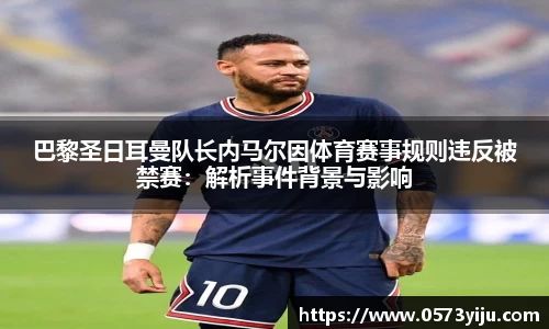 巴黎圣日耳曼队长内马尔因体育赛事规则违反被禁赛：解析事件背景与影响