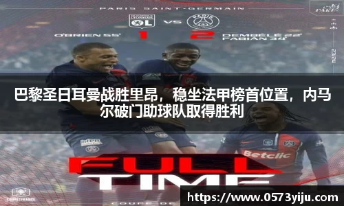 巴黎圣日耳曼战胜里昂，稳坐法甲榜首位置，内马尔破门助球队取得胜利