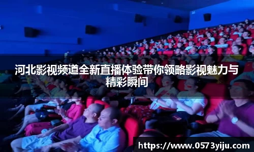 河北影视频道全新直播体验带你领略影视魅力与精彩瞬间