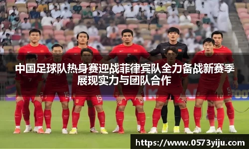 中国足球队热身赛迎战菲律宾队全力备战新赛季展现实力与团队合作