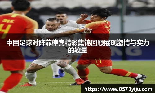 中国足球对阵菲律宾精彩集锦回顾展现激情与实力的较量