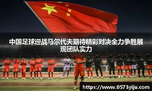 中国足球迎战马尔代夫期待精彩对决全力争胜展现团队实力
