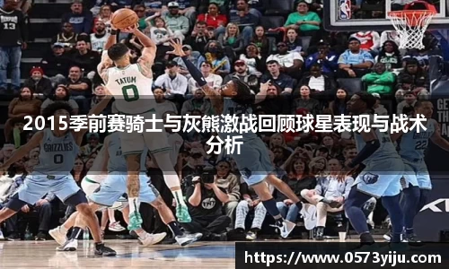 2015季前赛骑士与灰熊激战回顾球星表现与战术分析