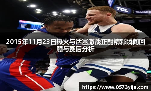 2015年11月23日热火与活塞激战正酣精彩瞬间回顾与赛后分析