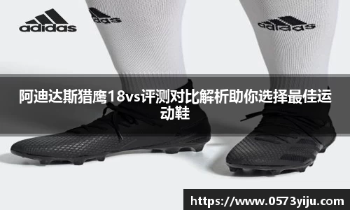 阿迪达斯猎鹰18vs评测对比解析助你选择最佳运动鞋