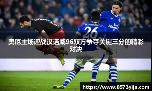 奥厄主场迎战汉诺威96双方争夺关键三分的精彩对决