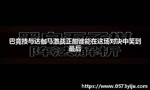 巴竞技与达伽马激战正酣谁能在这场对决中笑到最后