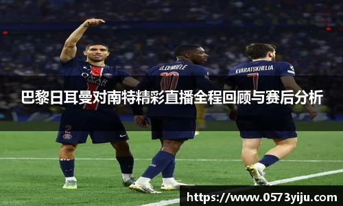 巴黎日耳曼对南特精彩直播全程回顾与赛后分析