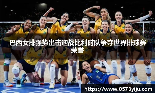 巴西女排强势出击迎战比利时队争夺世界排球赛荣誉