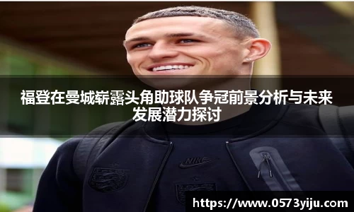 福登在曼城崭露头角助球队争冠前景分析与未来发展潜力探讨
