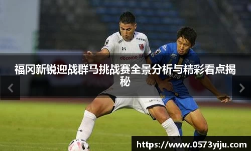 福冈新锐迎战群马挑战赛全景分析与精彩看点揭秘